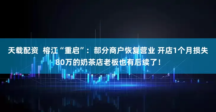 天载配资  榕江“重启”：部分商户恢复营业 开店1个月损失80万的奶茶店老板也有后续了！