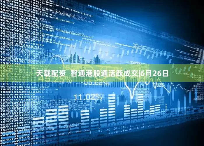 天载配资  智通港股通活跃成交|6月26日