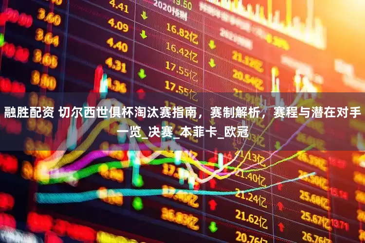 融胜配资 切尔西世俱杯淘汰赛指南，赛制解析，赛程与潜在对手一览_决赛_本菲卡_欧冠