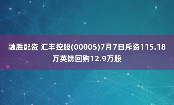 融胜配资 汇丰控股(00005)7月7日斥资115.18万英镑回购12.9万股