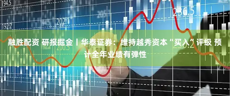 融胜配资 研报掘金丨华泰证券：维持越秀资本“买入”评级 预计全年业绩有弹性