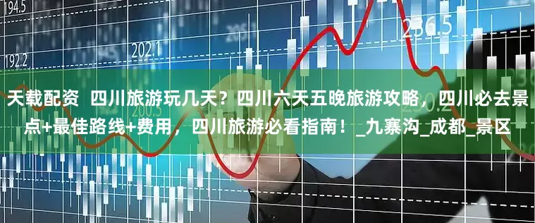 天载配资  四川旅游玩几天？四川六天五晚旅游攻略，四川必去景点+最佳路线+费用，四川旅游必看指南！_九寨沟_成都_景区