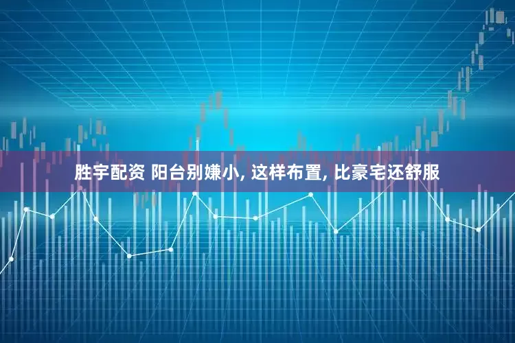 胜宇配资 阳台别嫌小, 这样布置, 比豪宅还舒服
