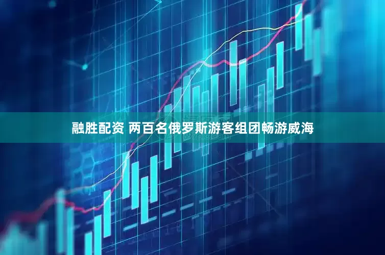 融胜配资 两百名俄罗斯游客组团畅游威海