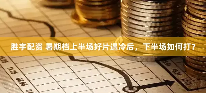 胜宇配资 暑期档上半场好片遇冷后，下半场如何打？