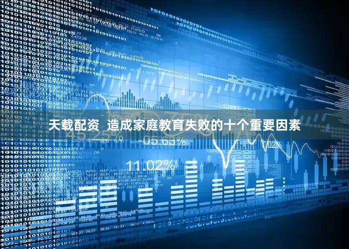 天载配资  造成家庭教育失败的十个重要因素