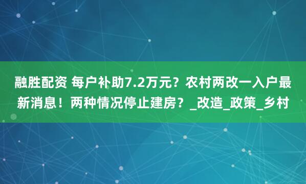 融胜配资 每户补助7.2万元?农村两改一入户最新消息!两种情况停止建房?_改造_政策_乡村