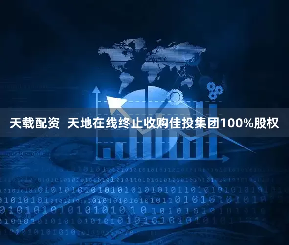 天载配资 天地在线终止收购佳投集团100%股权