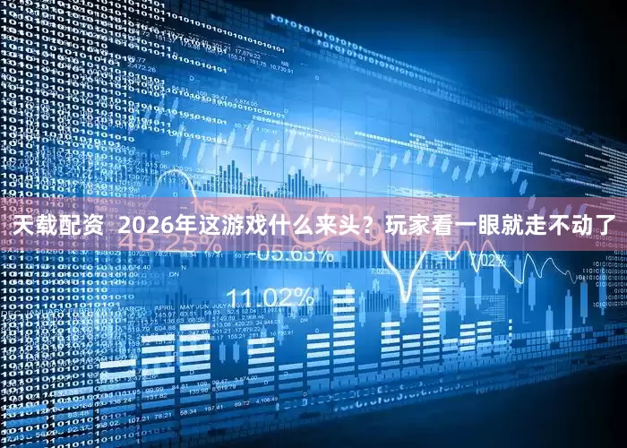 天载配资  2026年这游戏什么来头？玩家看一眼就走不动了