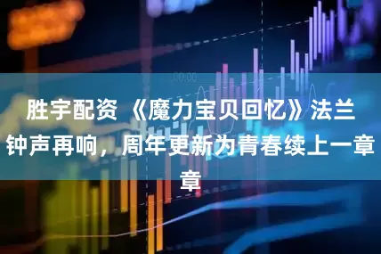 胜宇配资 《魔力宝贝回忆》法兰钟声再响，周年更新为青春续上一章
